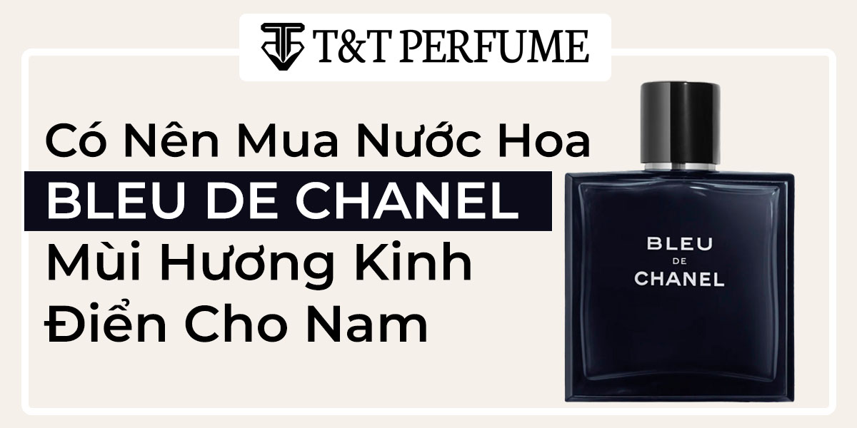 Có Nên Mua Nước Hoa Bleu de Chanel mùi hương kinh điển cho nam